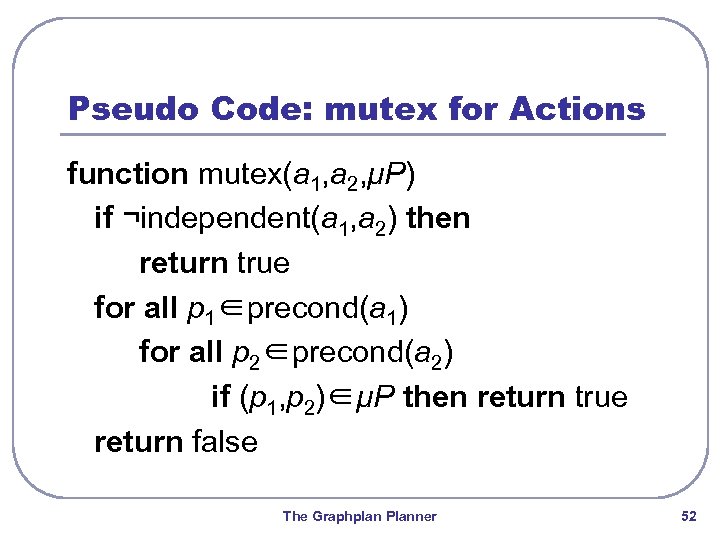 Pseudo Code: mutex for Actions function mutex(a 1, a 2, μP) if ¬independent(a 1,