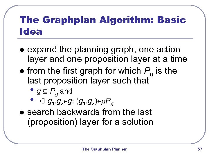 The Graphplan Algorithm: Basic Idea l l expand the planning graph, one action layer