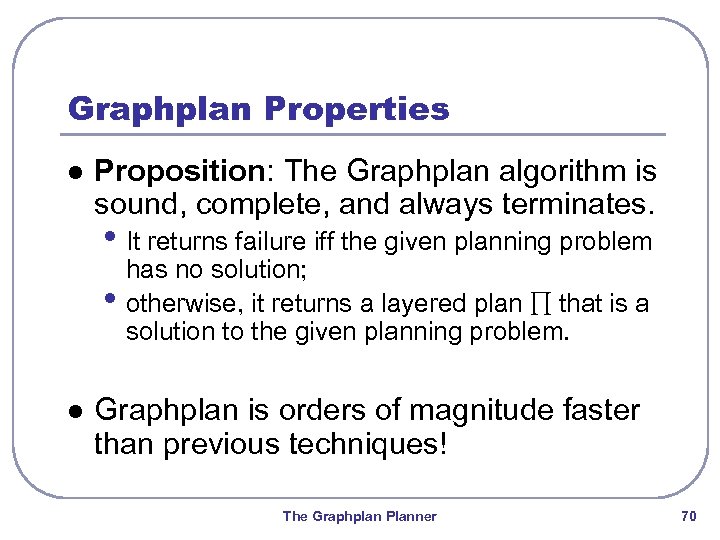 Graphplan Properties l Proposition: The Graphplan algorithm is sound, complete, and always terminates. •
