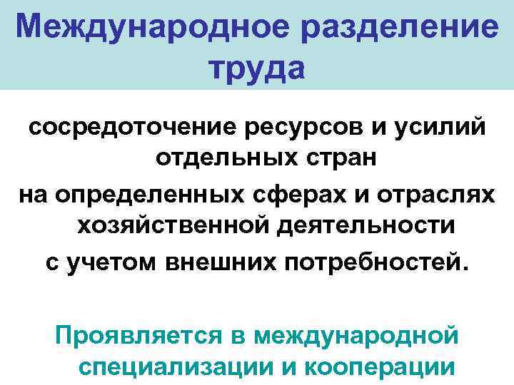 Международное разделение труда сосредоточение ресурсов и усилий отдельных стран на определенных сферах и отраслях