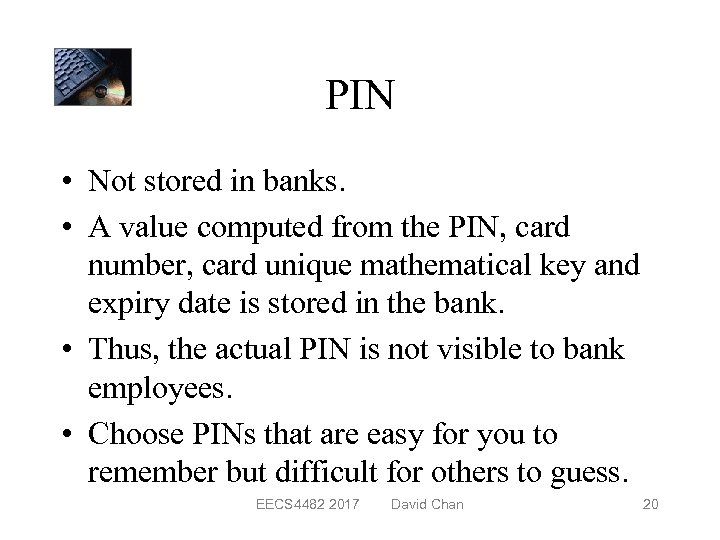 PIN • Not stored in banks. • A value computed from the PIN, card