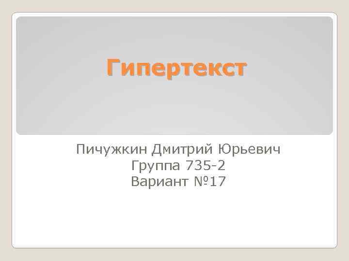 Гипертекст Пичужкин Дмитрий Юрьевич Группа 735 -2 Вариант № 17 