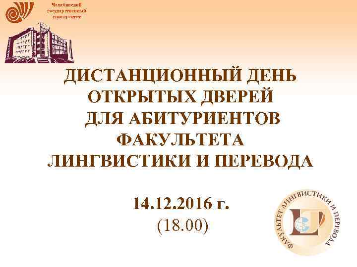 Челябинский государственный университет ДИСТАНЦИОННЫЙ ДЕНЬ ОТКРЫТЫХ ДВЕРЕЙ ДЛЯ АБИТУРИЕНТОВ ФАКУЛЬТЕТА ЛИНГВИСТИКИ И ПЕРЕВОДА 14.