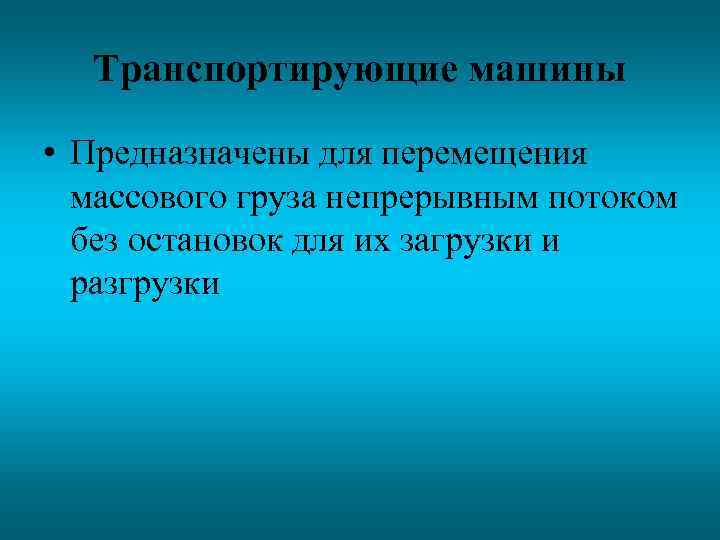 Транспортирующие машины • Предназначены для перемещения массового груза непрерывным потоком без остановок для их
