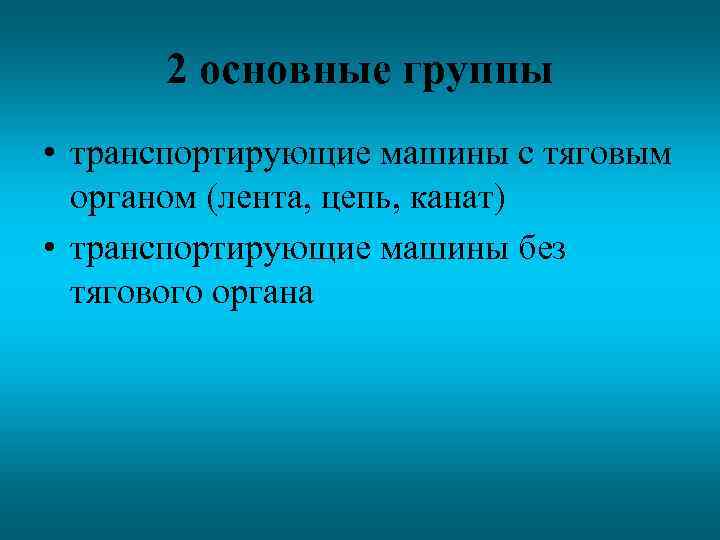 2 основные группы • транспортирующие машины с тяговым органом (лента, цепь, канат) • транспортирующие