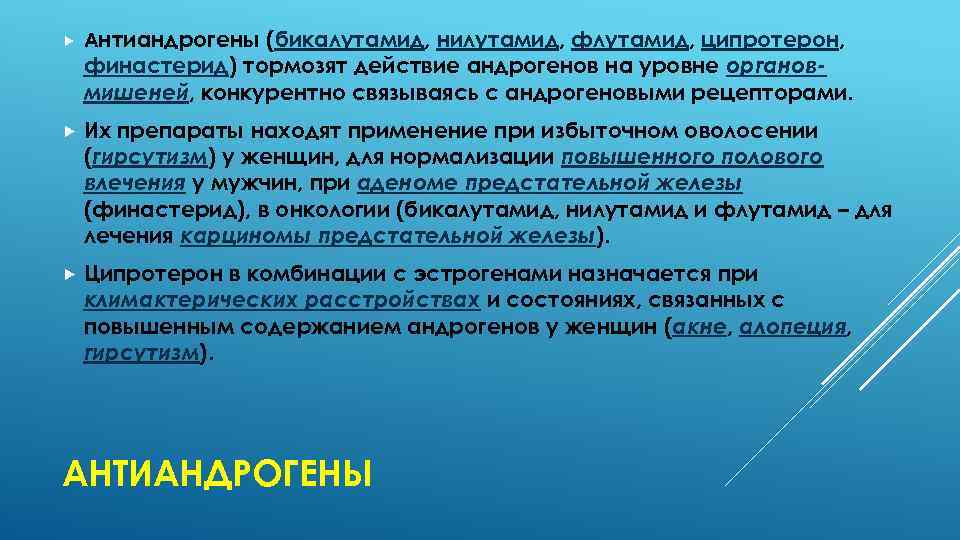  Антиандрогены (бикалутамид, нилутамид, флутамид, ципротерон, финастерид) тормозят действие андрогенов на уровне органовмишеней, конкурентно