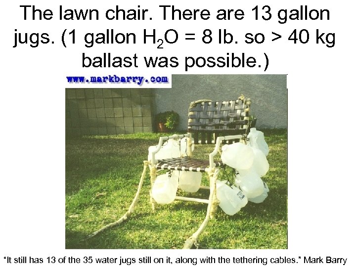 The lawn chair. There are 13 gallon jugs. (1 gallon H 2 O =