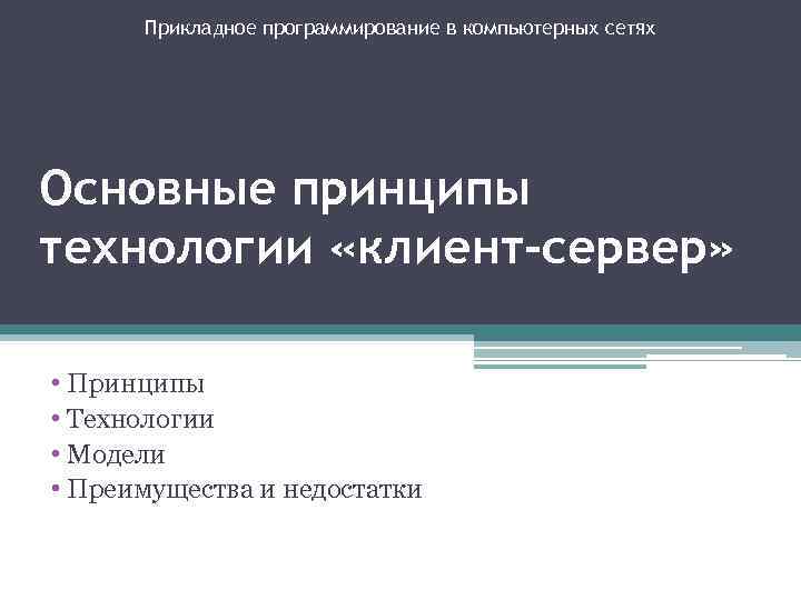 Прикладное программирование в компьютерных сетях Основные принципы технологии «клиент-сервер» • Принципы • Технологии •