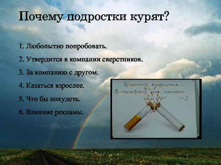 Почему подростки курят? 1. Любопытно попробовать. 2. Утвердится в компании сверстников. 3. За компанию