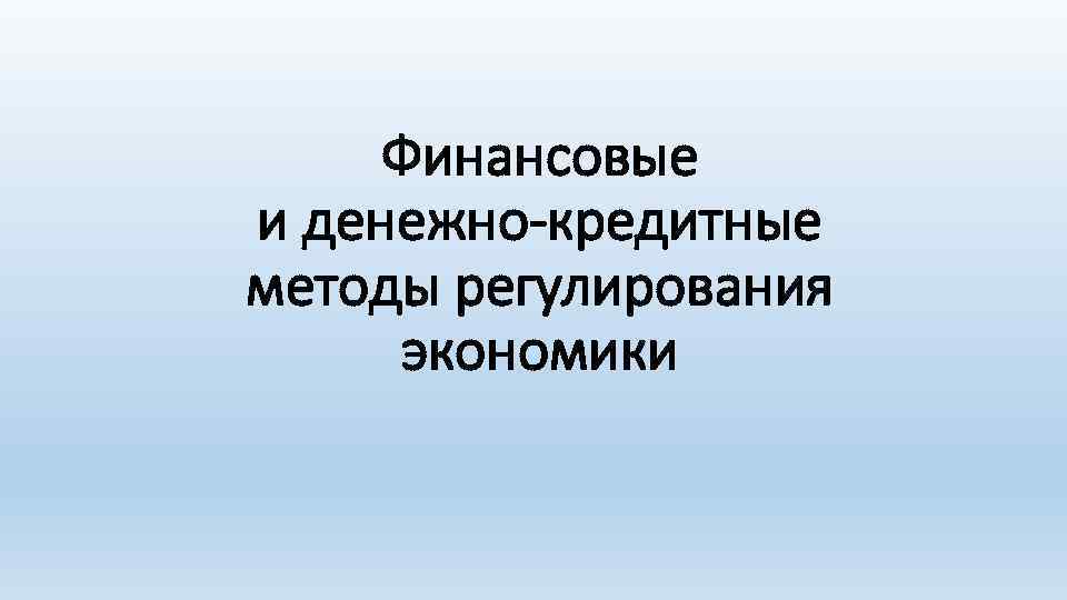 Финансовые и денежно-кредитные методы регулирования экономики 