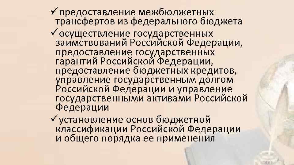 üпредоставление межбюджетных трансфертов из федерального бюджета üосуществление государственных заимствований Российской Федерации, предоставление государственных гарантий