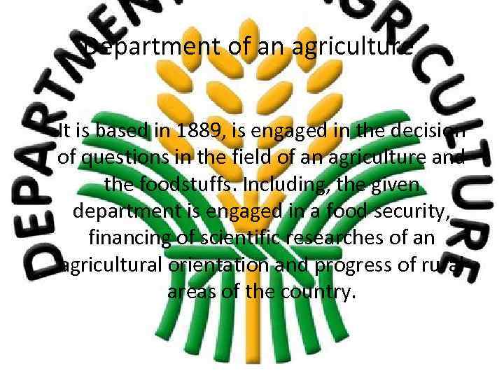 Department of an agriculture • It is based in 1889, is engaged in the