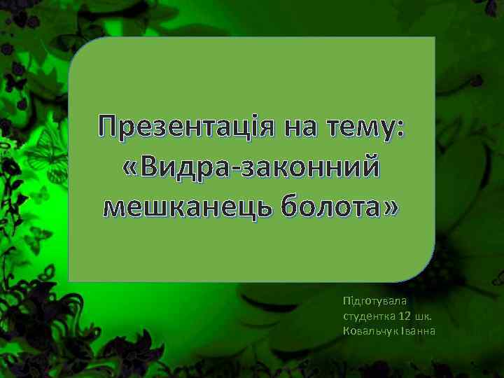 Презентація на тему: «Видра-законний мешканець болота» Підготувала студентка 12 шк. Ковальчук Іванна 