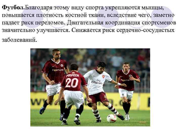 Футбол. Благодаря этому виду спорта укрепляются мышцы, повышается плотность костной ткани, вследствие чего, заметно