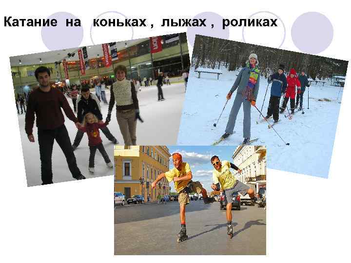 Катание на коньках , лыжах , роликах 