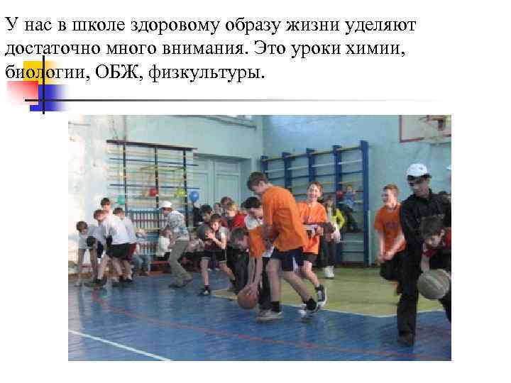 У нас в школе здоровому образу жизни уделяют достаточно много внимания. Это уроки химии,