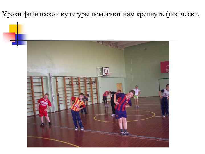 Уроки физической культуры помогают нам крепнуть физически. 