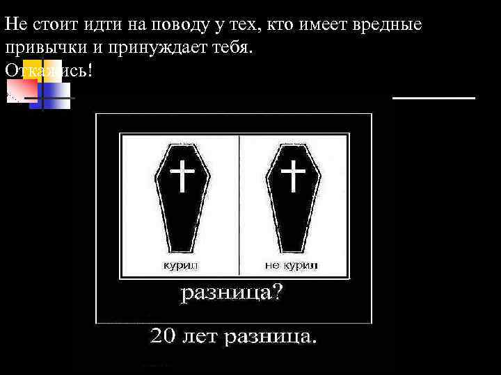 Не стоит идти на поводу у тех, кто имеет вредные привычки и принуждает тебя.