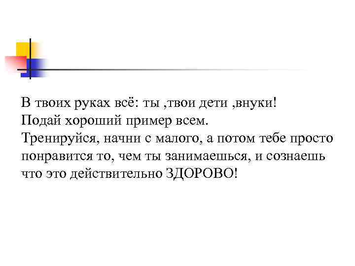 В твоих руках всё: ты , твои дети , внуки! Подай хороший пример всем.