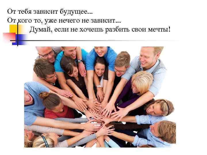 От тебя зависит будущее. . . От кого то, уже нечего не зависит. .