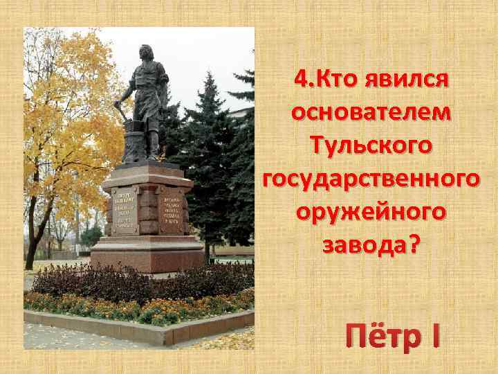 4. Кто явился основателем Тульского государственного оружейного завода? Пётр I 