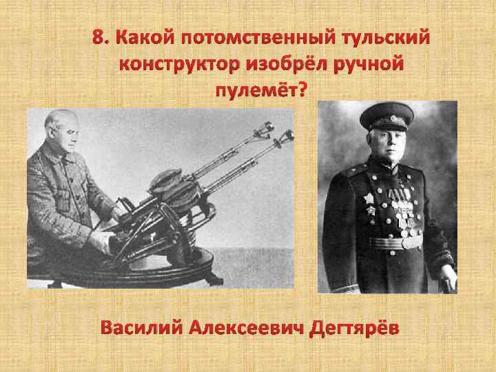 8. Какой потомственный тульский конструктор изобрёл ручной пулемёт? Василий Алексеевич Дегтярёв 