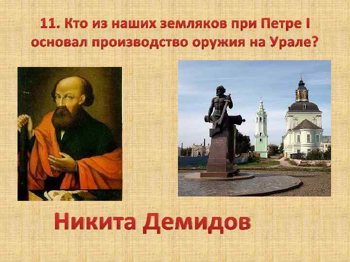 11. Кто из наших земляков при Петре I основал производство оружия на Урале? Никита