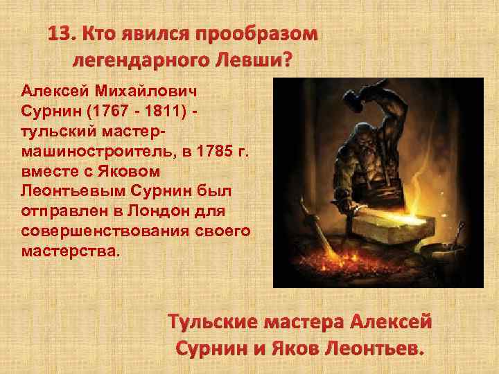 13. Кто явился прообразом легендарного Левши? Алексей Михайлович Сурнин (1767 - 1811) - тульский
