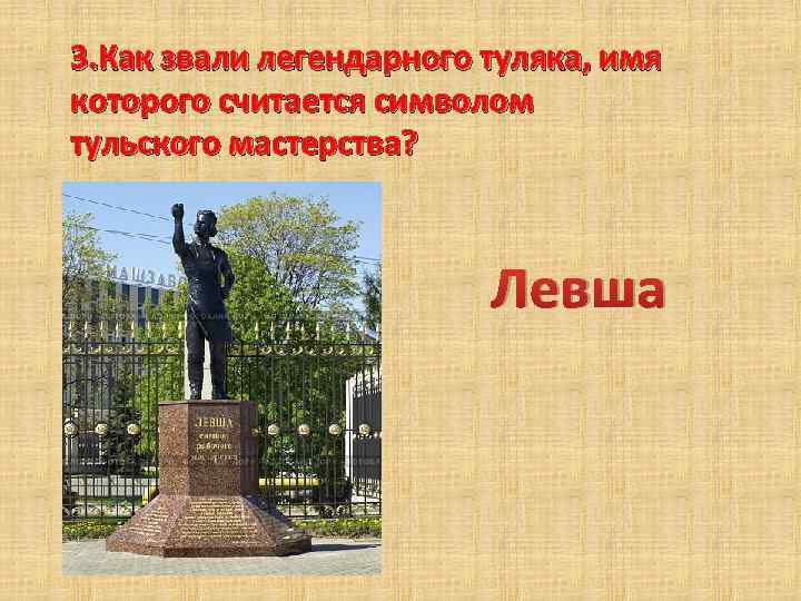 3. Как звали легендарного туляка, имя которого считается символом тульского мастерства? Левша 