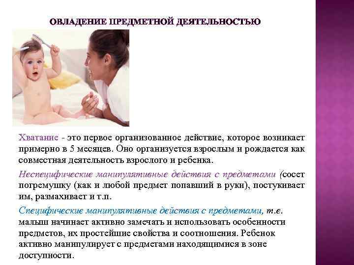 ОВЛАДЕНИЕ ПРЕДМЕТНОЙ ДЕЯТЕЛЬНОСТЬЮ Хватание - это первое организованное действие, которое возникает примерно в 5