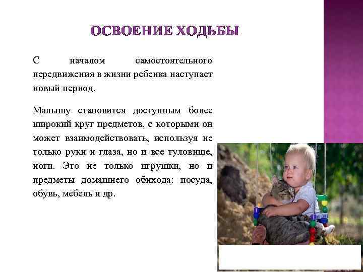 ОСВОЕНИЕ ХОДЬБЫ С началом самостоятельного передвижения в жизни ребенка наступает новый период. Малышу становится