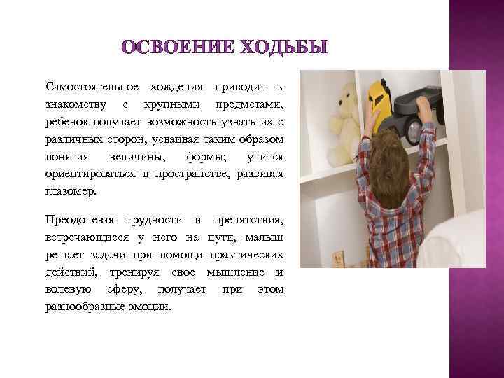 ОСВОЕНИЕ ХОДЬБЫ Самостоятельное хождения приводит к знакомству с крупными предметами, ребенок получает возможность узнать