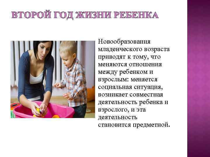 ВТОРОЙ ГОД ЖИЗНИ РЕБЕНКА Новообразования младенческого возраста приводят к тому, что меняются отношения между