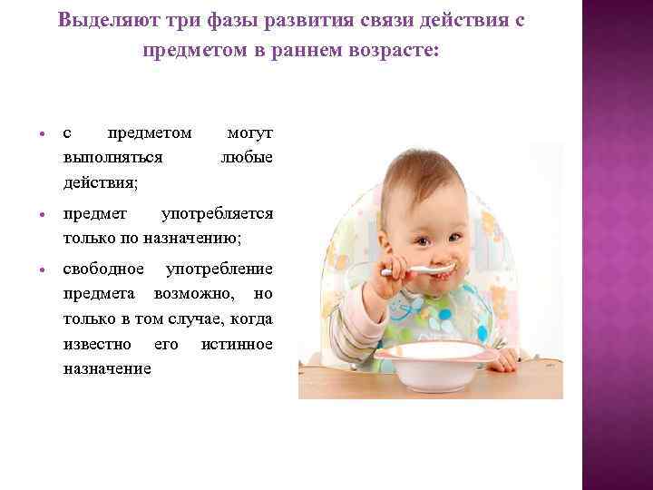 Выделяют три фазы развития связи действия с предметом в раннем возрасте: с предметом выполняться