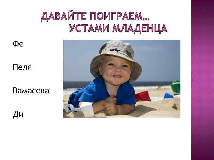 ДАВАЙТЕ ПОИГРАЕМ… УСТАМИ МЛАДЕНЦА Фе Пеля Вамасека Ди 