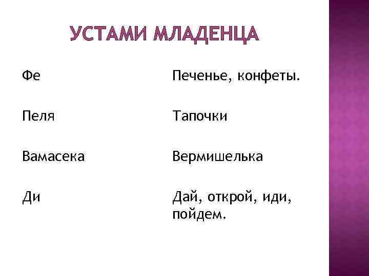 УСТАМИ МЛАДЕНЦА Фе Печенье, конфеты. Пеля Тапочки Вамасека Вермишелька Ди Дай, открой, иди, пойдем.