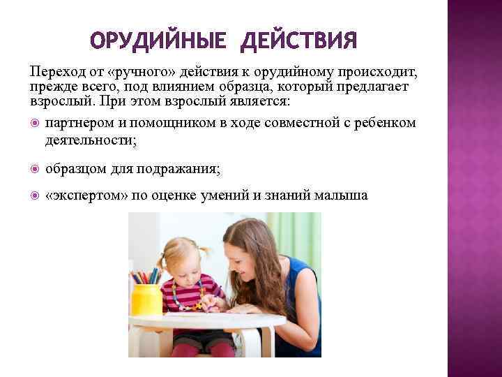 ОРУДИЙНЫЕ ДЕЙСТВИЯ Переход от «ручного» действия к орудийному происходит, прежде всего, под влиянием образца,