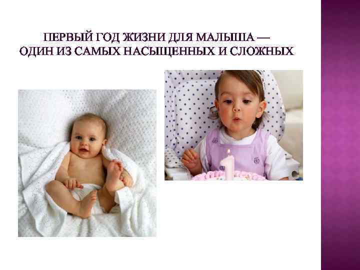 ПЕРВЫЙ ГОД ЖИЗНИ ДЛЯ МАЛЫША — ОДИН ИЗ САМЫХ НАСЫЩЕННЫХ И СЛОЖНЫХ 