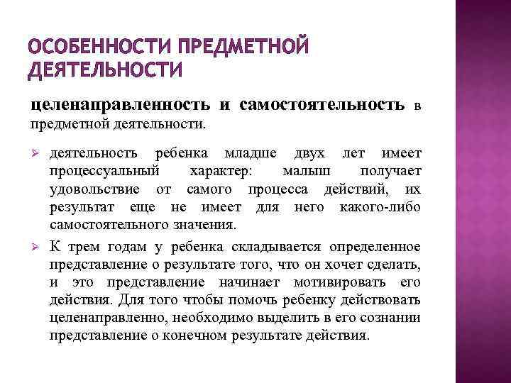 ОСОБЕННОСТИ ПРЕДМЕТНОЙ ДЕЯТЕЛЬНОСТИ целенаправленность и самостоятельность в предметной деятельности. деятельность ребенка младше двух лет