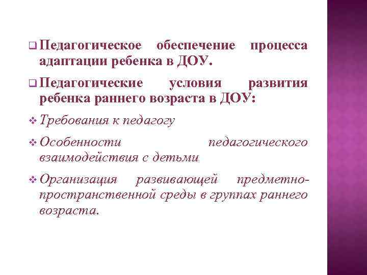 q Педагогическое обеспечение процесса адаптации ребенка в ДОУ. q Педагогические условия развития ребенка раннего