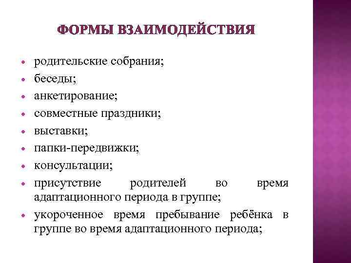 ФОРМЫ ВЗАИМОДЕЙСТВИЯ родительские собрания; беседы; анкетирование; совместные праздники; выставки; папки-передвижки; консультации; присутствие родителей во