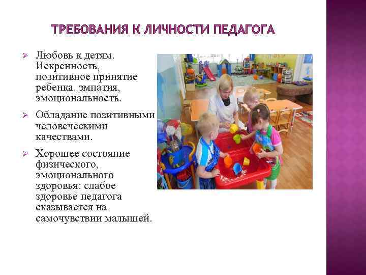 ТРЕБОВАНИЯ К ЛИЧНОСТИ ПЕДАГОГА Любовь к детям. Искренность, позитивное принятие ребенка, эмпатия, эмоциональность. Обладание
