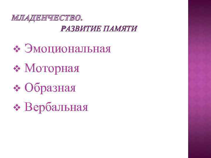 МЛАДЕНЧЕСТВО. РАЗВИТИЕ ПАМЯТИ v Эмоциональная v Моторная v Образная v Вербальная 