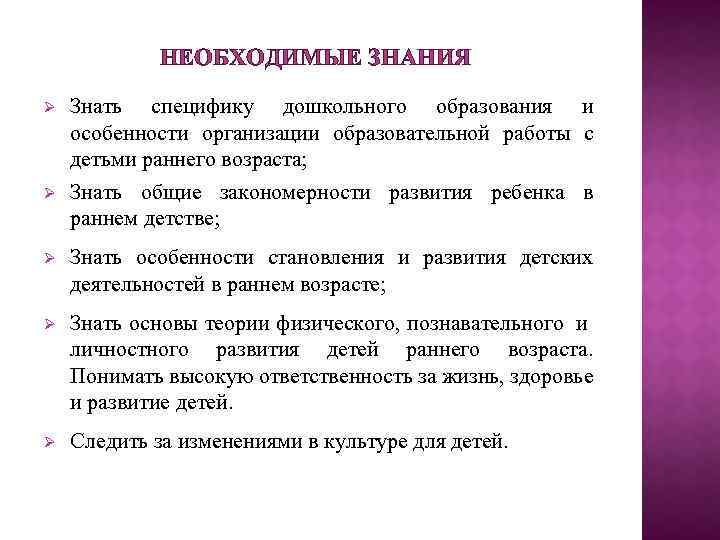 НЕОБХОДИМЫЕ ЗНАНИЯ Знать специфику дошкольного образования и особенности организации образовательной работы с детьми раннего