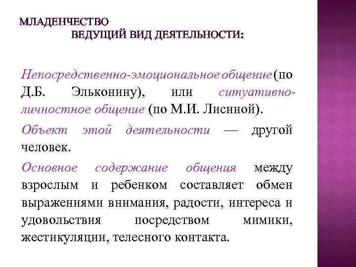 МЛАДЕНЧЕСТВО ВЕДУЩИЙ ВИД ДЕЯТЕЛЬНОСТИ: Непосредственно-эмоциональное общение (по Д. Б. Эльконину), или ситуативноличностное общение (по