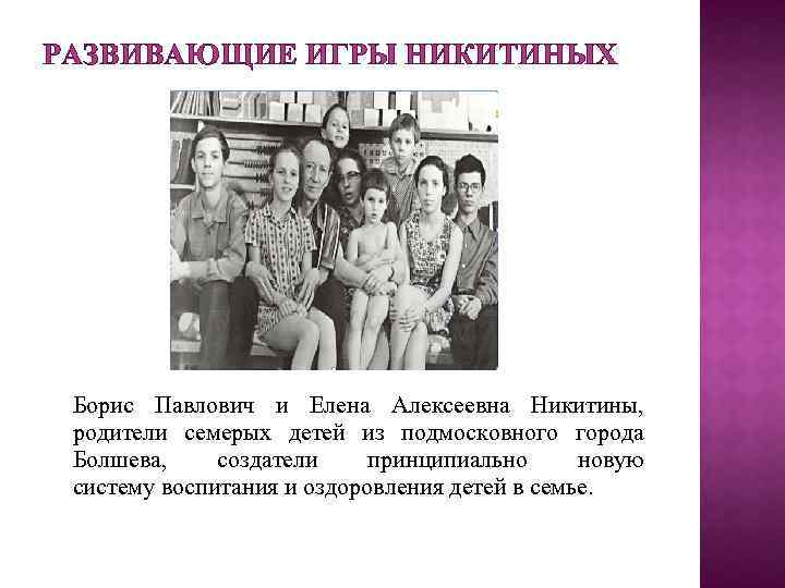 РАЗВИВАЮЩИЕ ИГРЫ НИКИТИНЫХ Борис Павлович и Елена Алексеевна Никитины, родители семерых детей из подмосковного