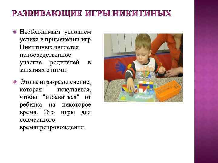 РАЗВИВАЮЩИЕ ИГРЫ НИКИТИНЫХ Необходимым условием успеха в применении игр Никитиных является непосредственное участие родителей