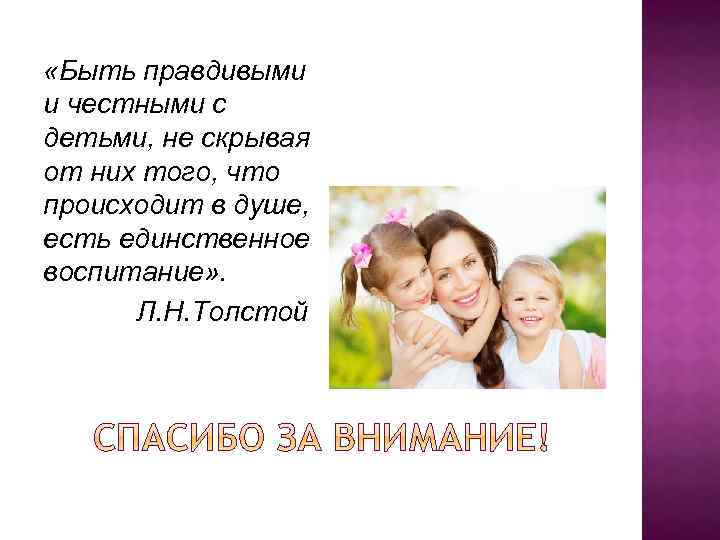  «Быть правдивыми и честными с детьми, не скрывая от них того, что происходит