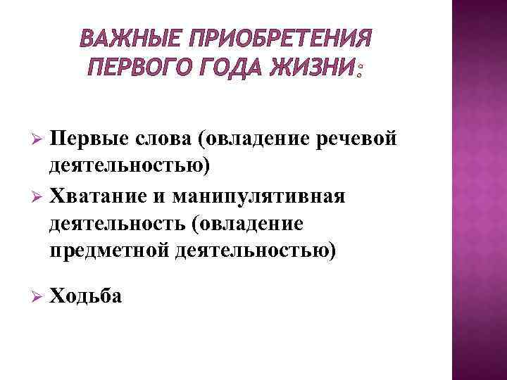 ВАЖНЫЕ ПРИОБРЕТЕНИЯ ПЕРВОГО ГОДА ЖИЗНИ Первые слова (овладение речевой деятельностью) Хватание и манипулятивная деятельность
