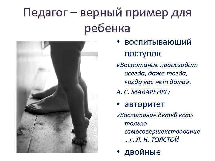 Педагог – верный пример для ребенка • воспитывающий поступок «Воспитание происходит всегда, даже тогда,